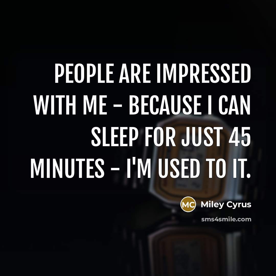 “People are impressed with me - because I can sleep…” quote by Miley Cyrus