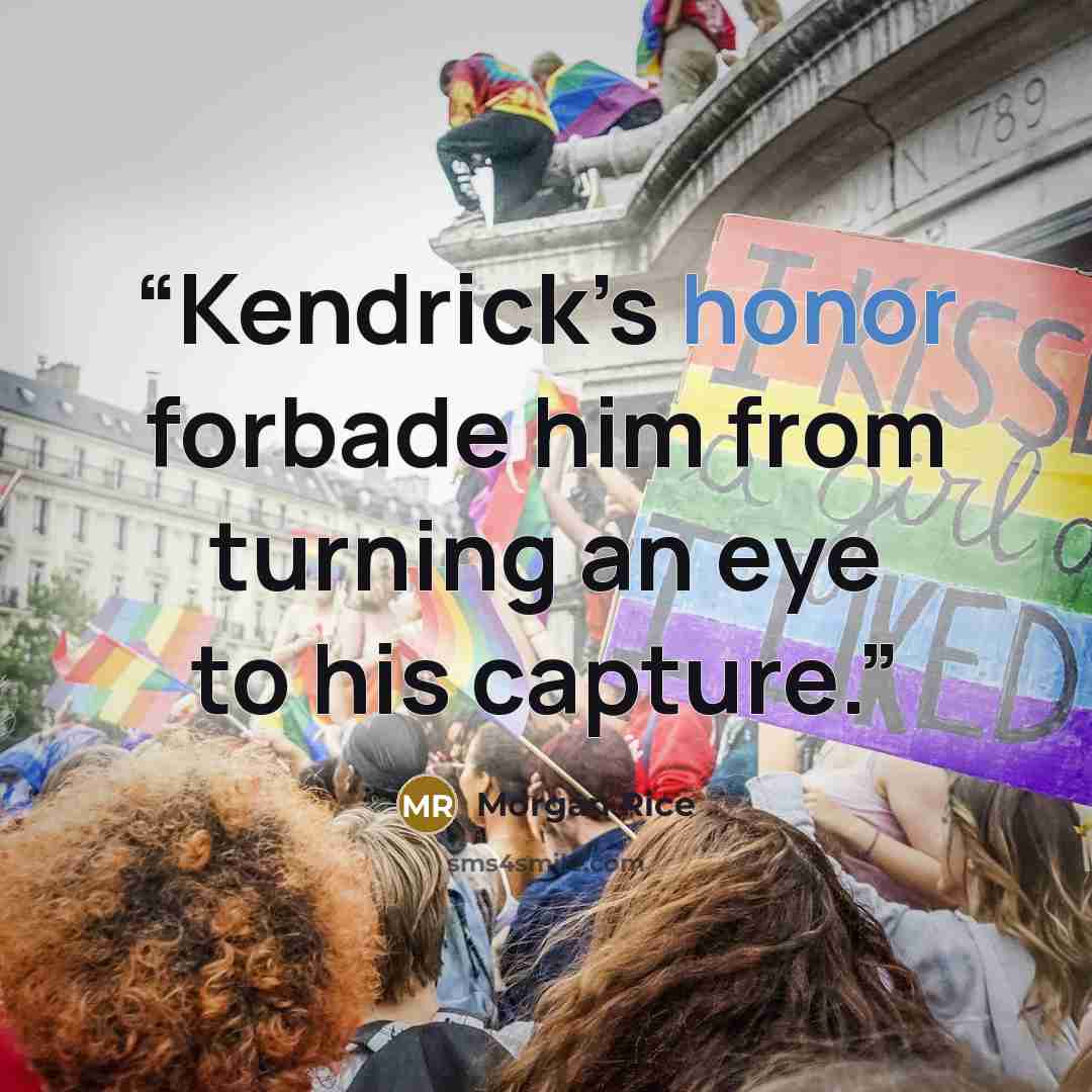 “Kendrick’s honor forbade him from turning an eye to his capture.” quote by Morgan Rice