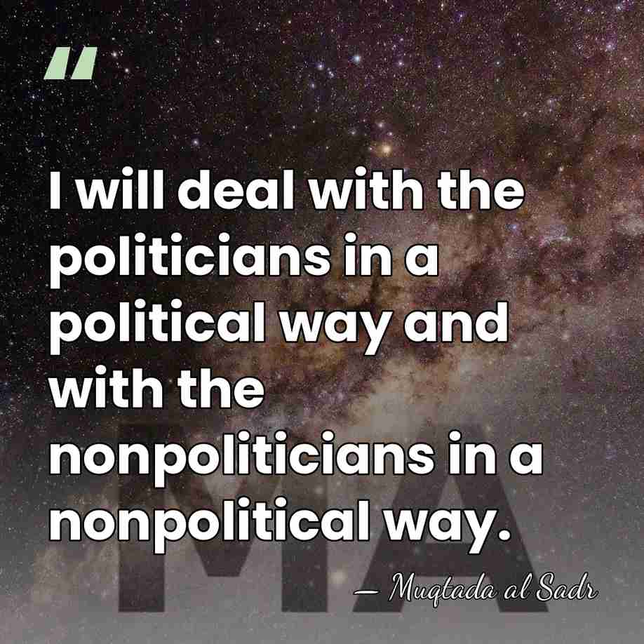 I will deal with the politicians in a political way and with&hellip; - Muqtada al Sadr