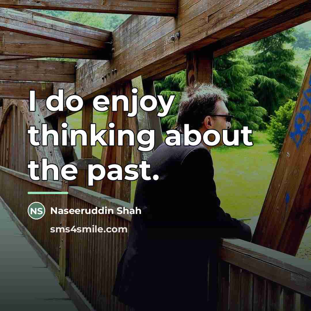 “I do enjoy thinking about the past.…” quote by Naseeruddin Shah