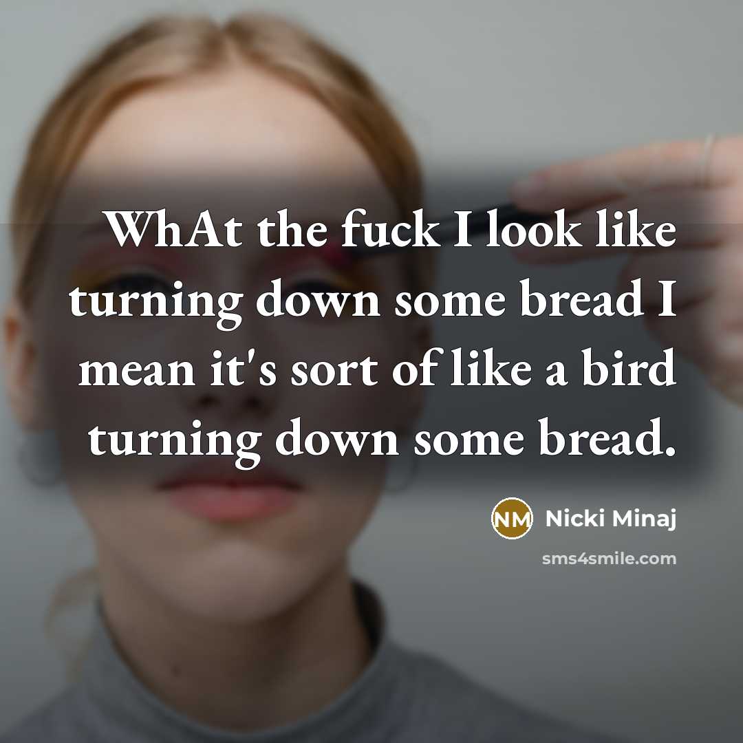 “WhAt the fuck I look like turning down some bread…” quote by Nicki Minaj