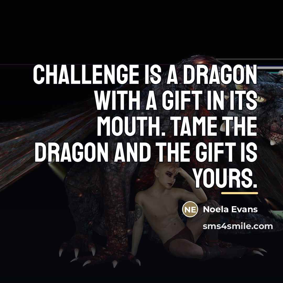 “Challenge is a dragon with a gift in its mouth.…” quote by Noela Evans
