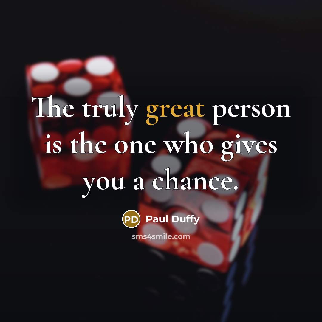 “The truly great person is the one who gives you a chance.” quote by Paul Duffy