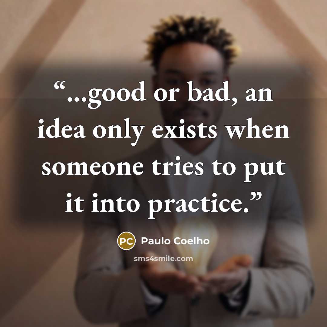 “...good or bad, an idea only exists when someone tries to put it into practice.” quote by Paulo Coelho