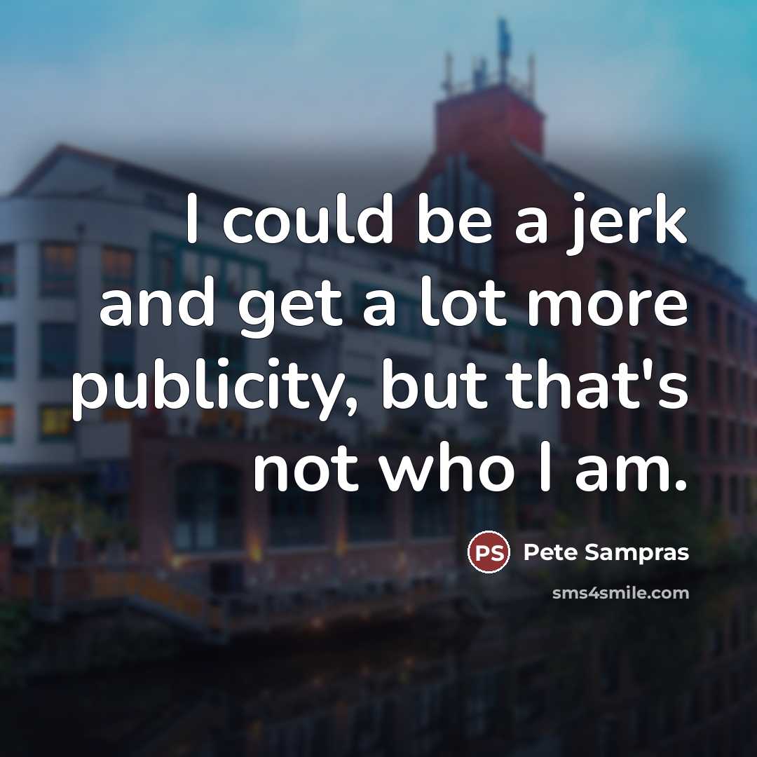 “I could be a jerk and get a lot more…” quote by Pete Sampras
