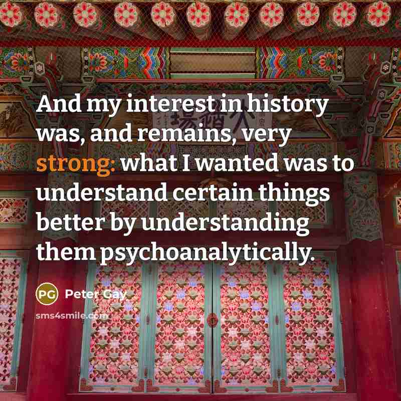 “And my interest in history was, and remains, very strong:…” quote by Peter Gay