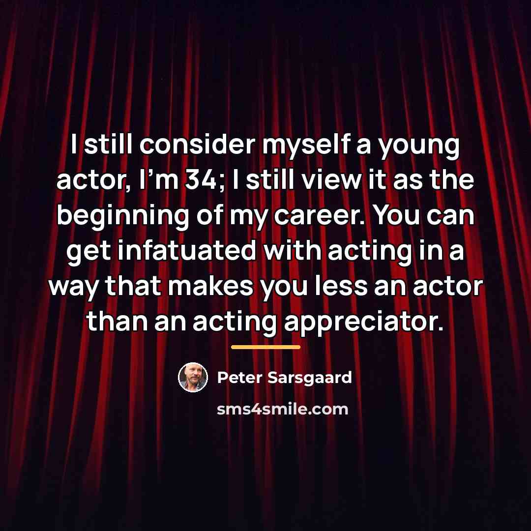 “I still consider myself a young actor, I'm 34; I…” quote by Peter Sarsgaard