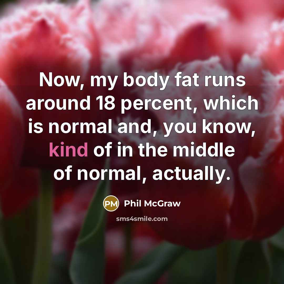 “Now, my body fat runs around 18 percent, which is…” quote by Phil McGraw