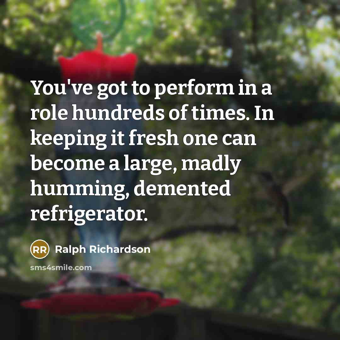 “You've got to perform in a role hundreds of times.…” quote by Ralph Richardson