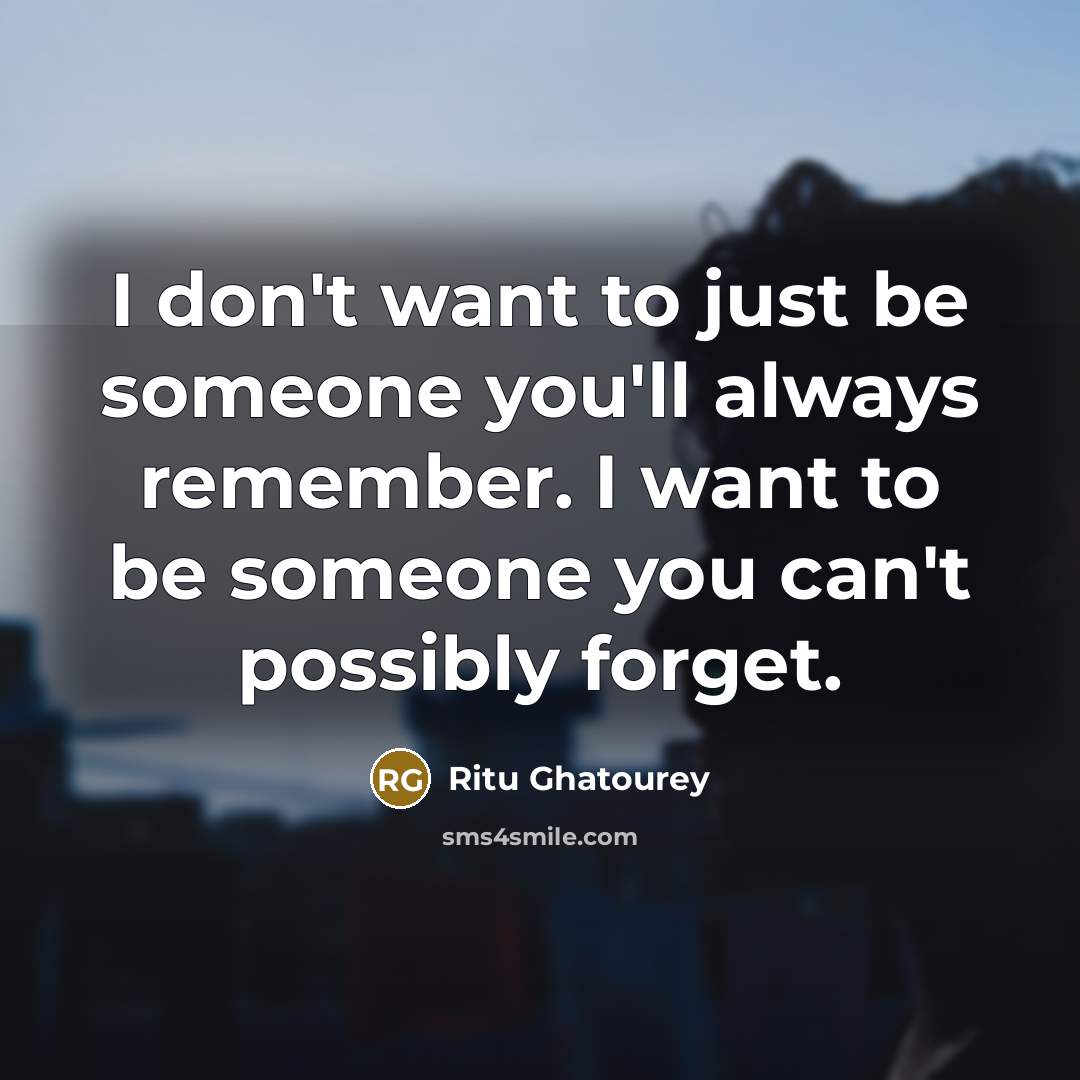 “I don't want to just be someone you'll always remember.…” quote by Ritu Ghatourey