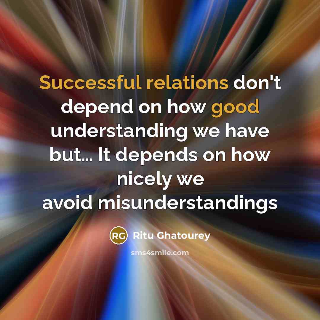 “Successful relations don't depend on how good understanding we have but… It depends on how nicely we avoid misunderstandings” quote by Ritu Ghatourey
