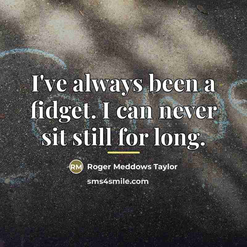 “I've always been a fidget. I can never sit still…” quote by Roger Meddows Taylor