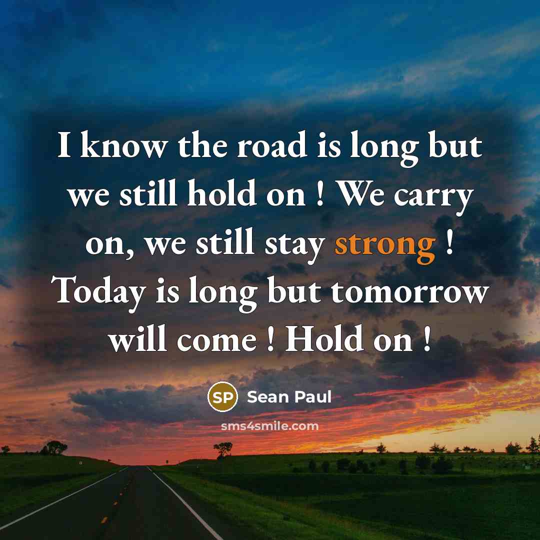 “I know the road is long but we still hold…” quote by Sean Paul