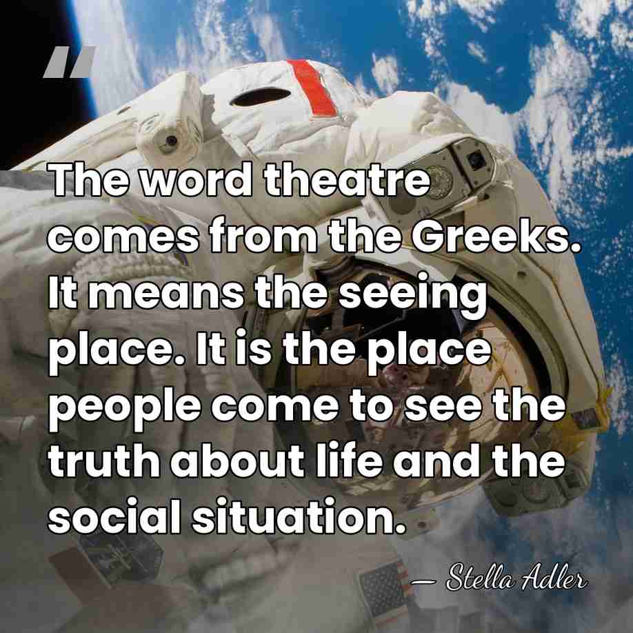 The word theatre comes from the Greeks. It means the seeing place.&hellip; - Stella Adler