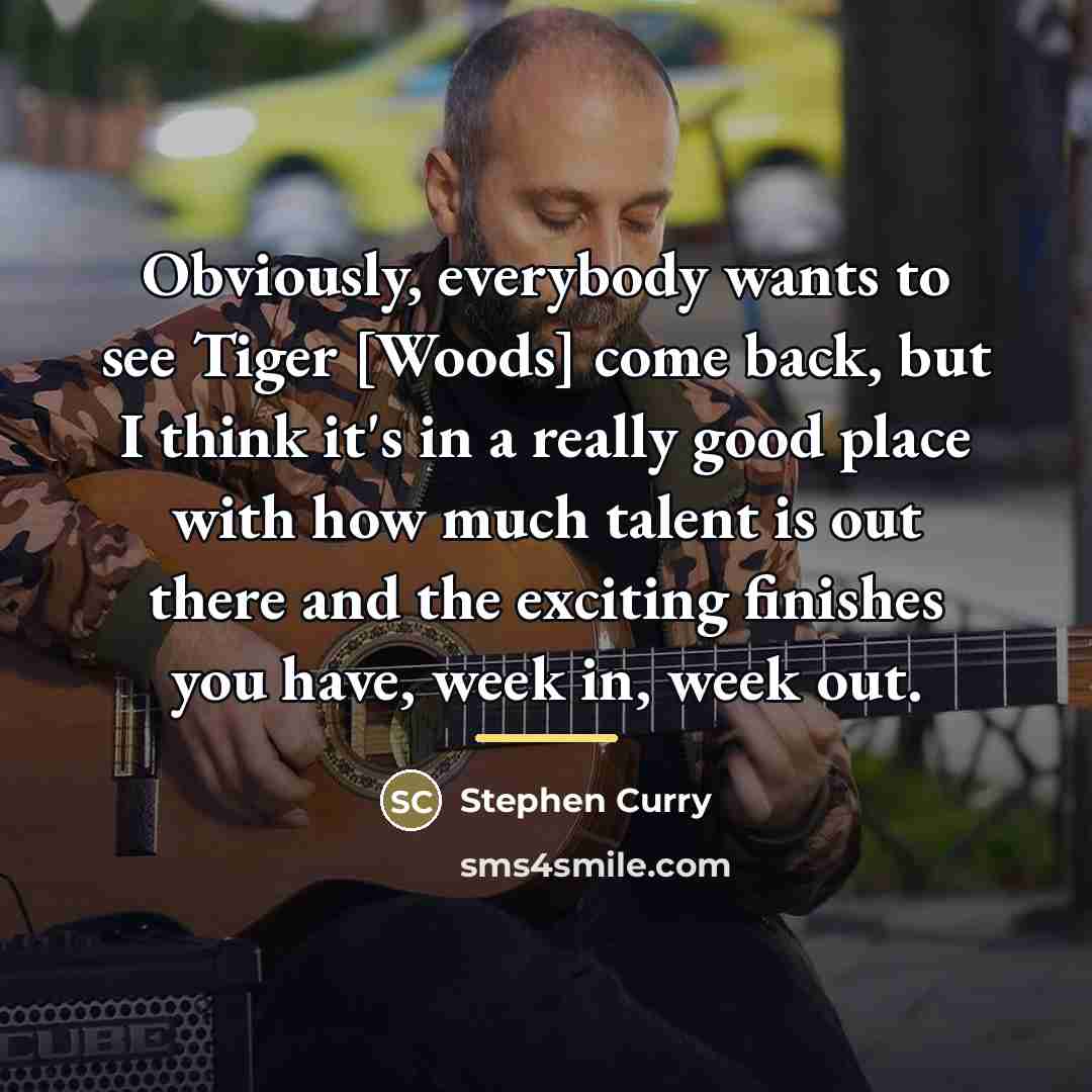 “Obviously, everybody wants to see Tiger [Woods] come back, but…” quote by Stephen Curry