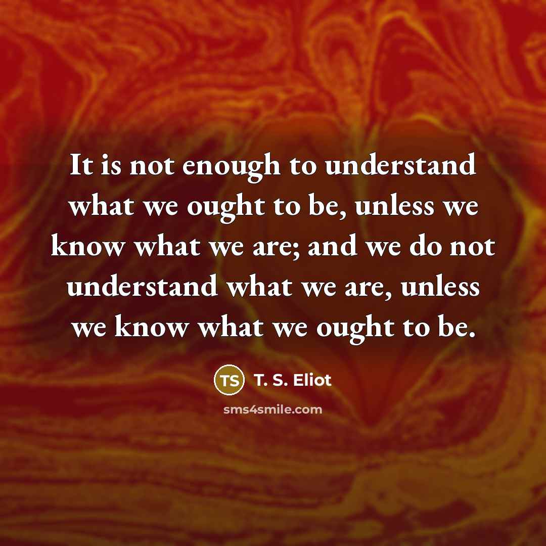 “It is not enough to understand what we ought to…” quote by T. S. Eliot