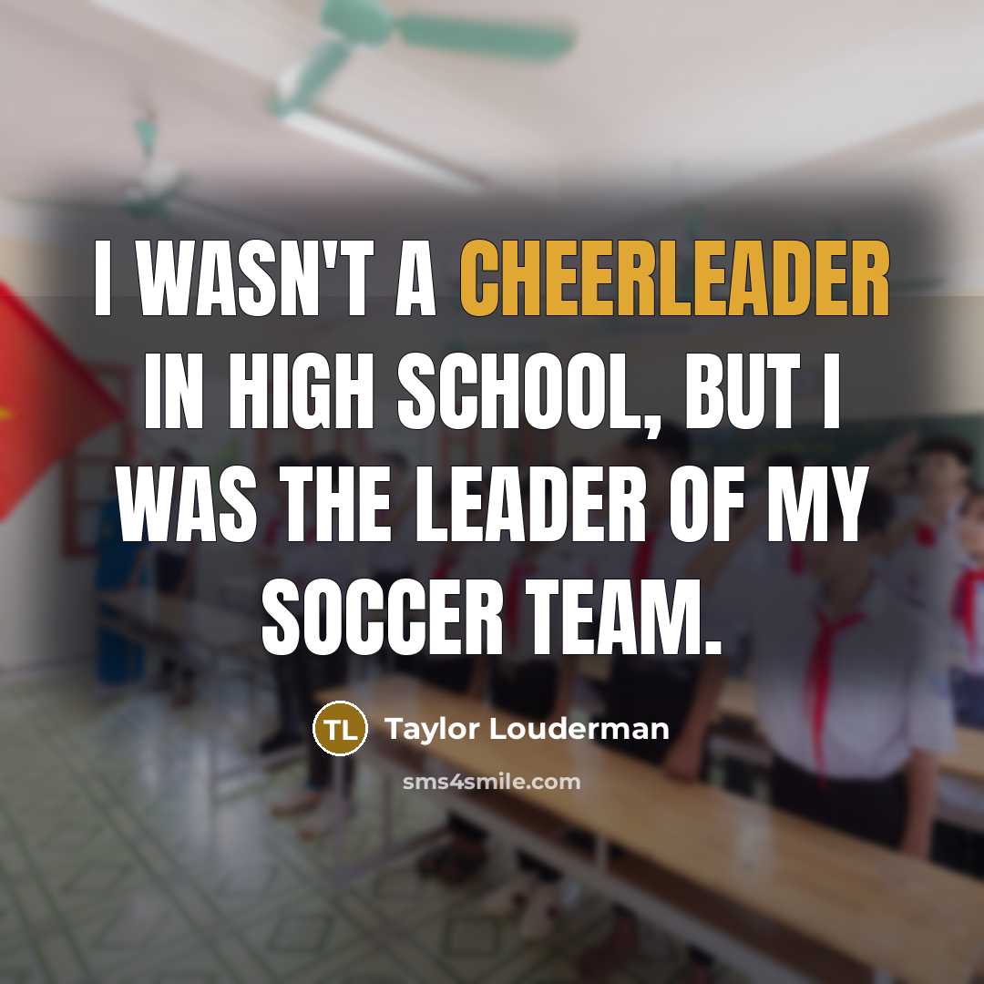 “I wasn't a cheerleader in high school, but I was the leader of my soccer team.” quote by Taylor Louderman