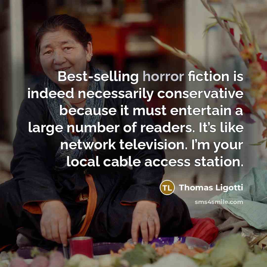 “Best-selling horror fiction is indeed necessarily conservative because it must…” quote by Thomas Ligotti