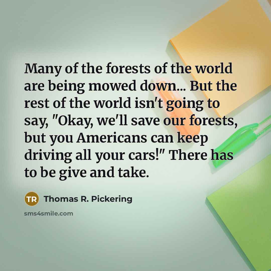 “Many of the forests of the world are being mowed…” quote by Thomas R. Pickering