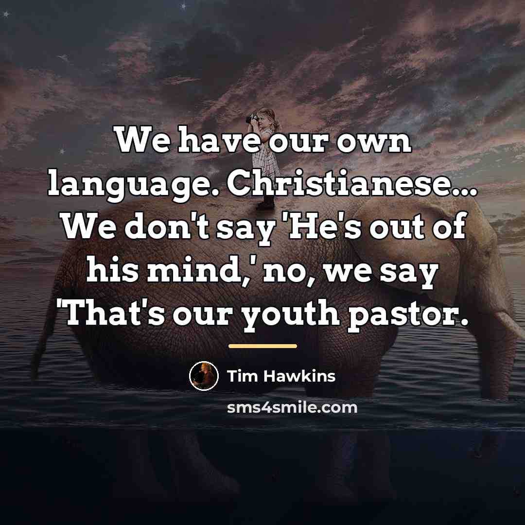 “We have our own language. Christianese... We don't say 'He's…” quote by Tim Hawkins