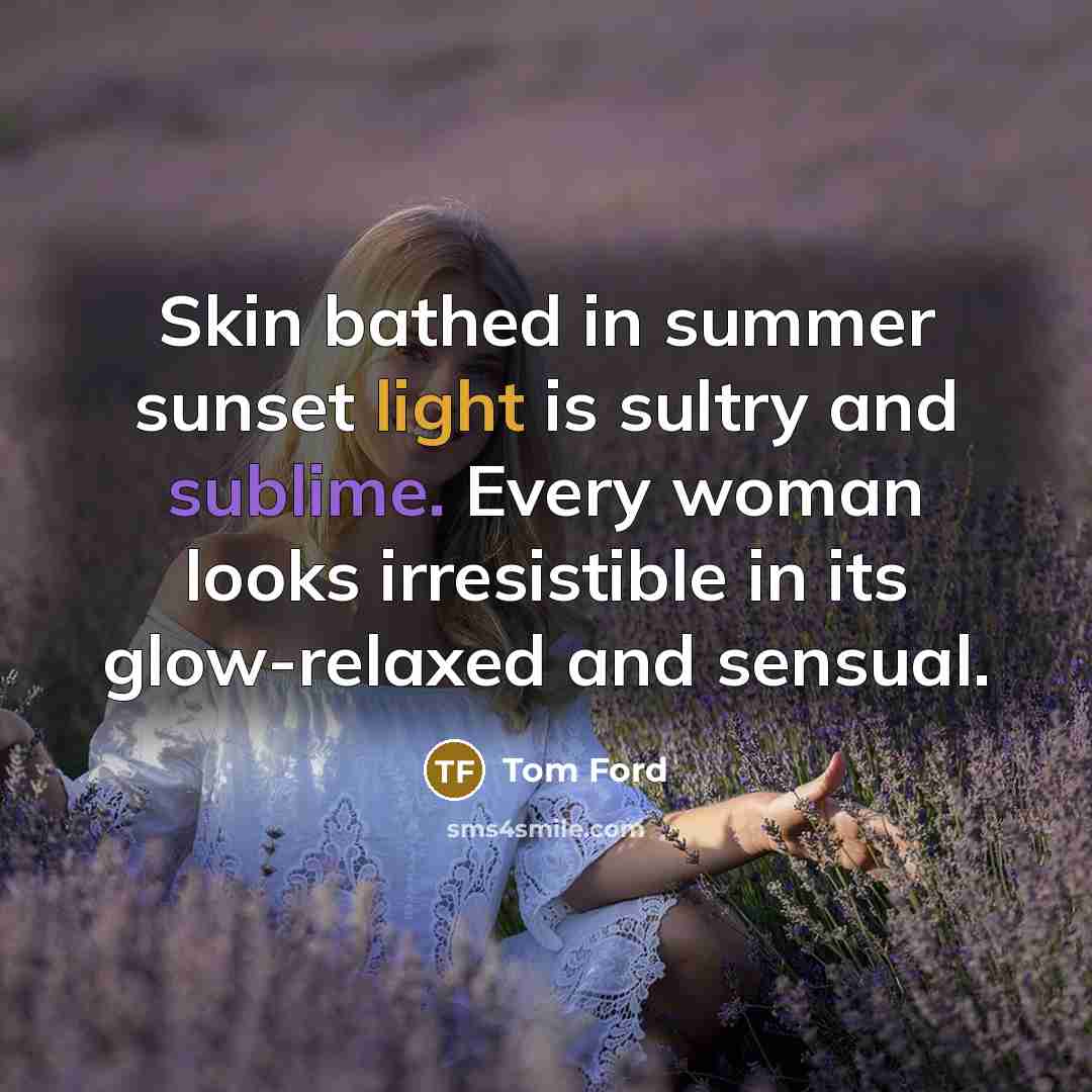 “Skin bathed in summer sunset light is sultry and sublime.…” quote by Tom Ford