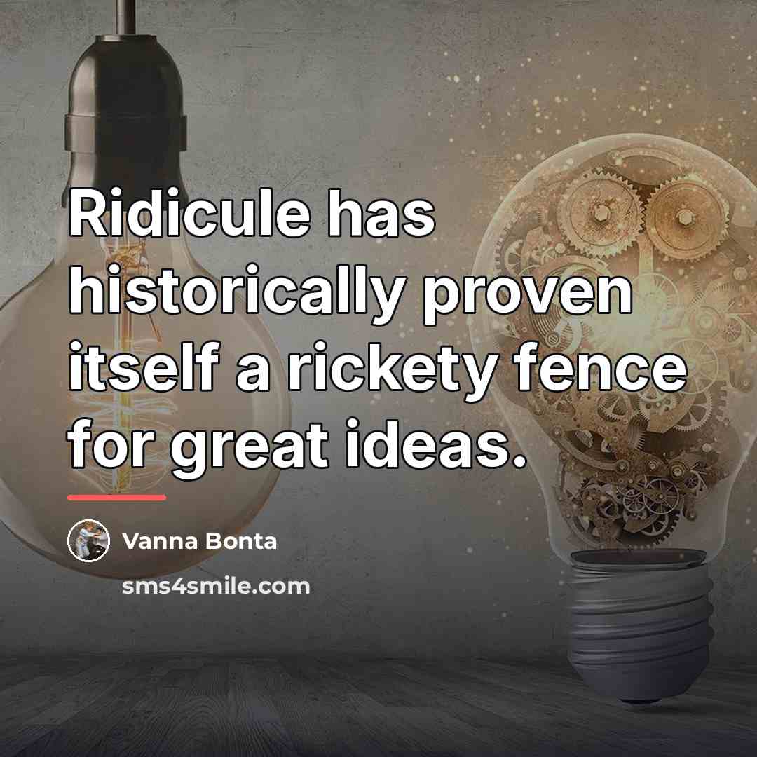 “Ridicule has historically proven itself a rickety fence for great…” quote by Vanna Bonta