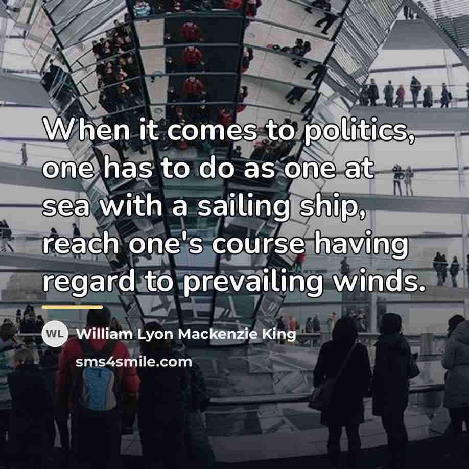 “When it comes to politics, one has to do as…” quote by William Lyon Mackenzie King
