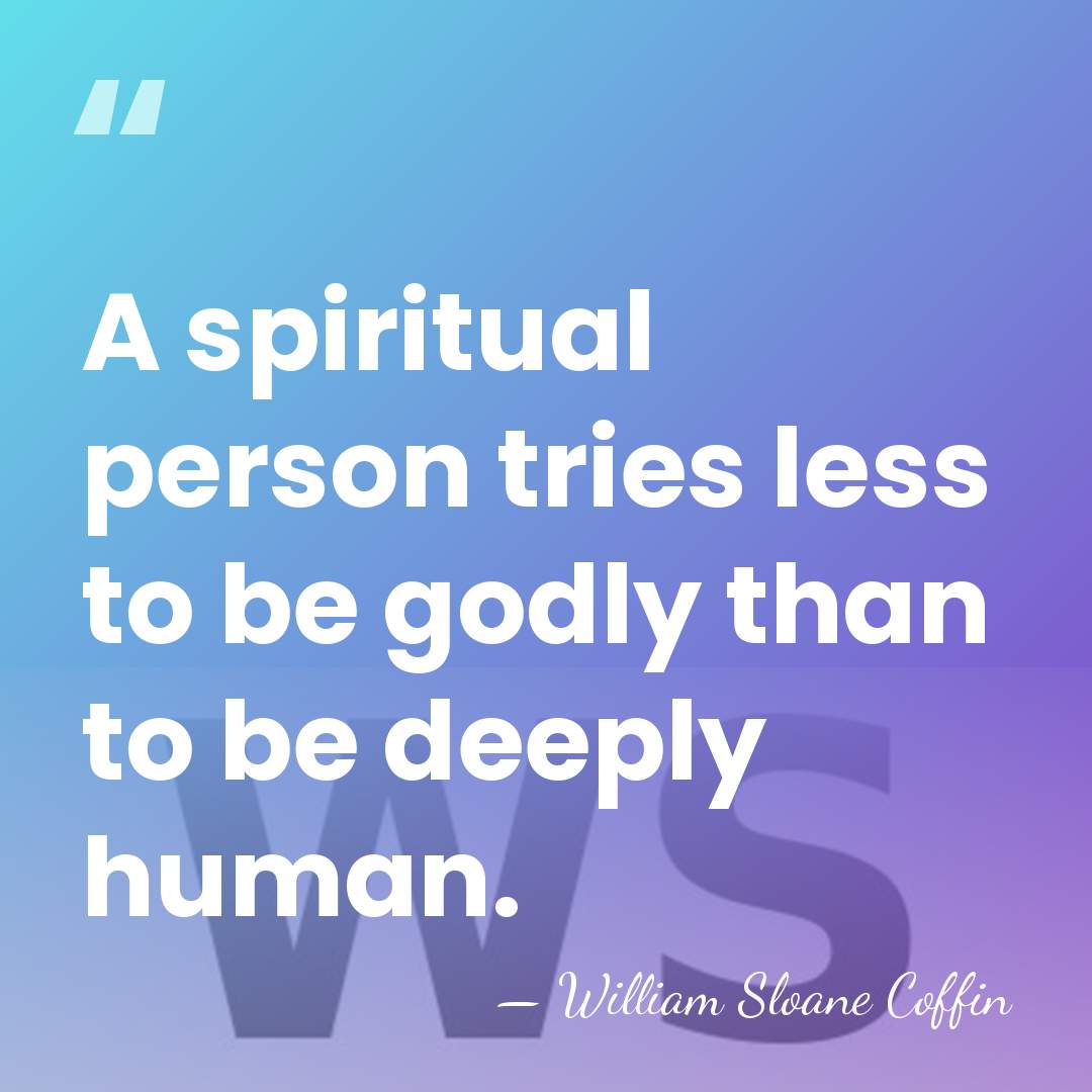 A spiritual person tries less to be godly than to be deeply&hellip; - William Sloane Coffin