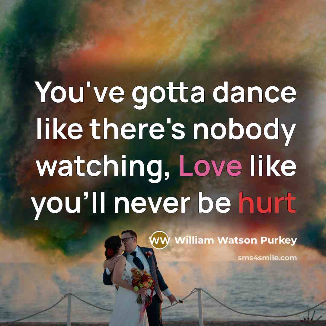 “You've gotta dance like there's nobody watching, Love like you'll…” quote by William Watson Purkey