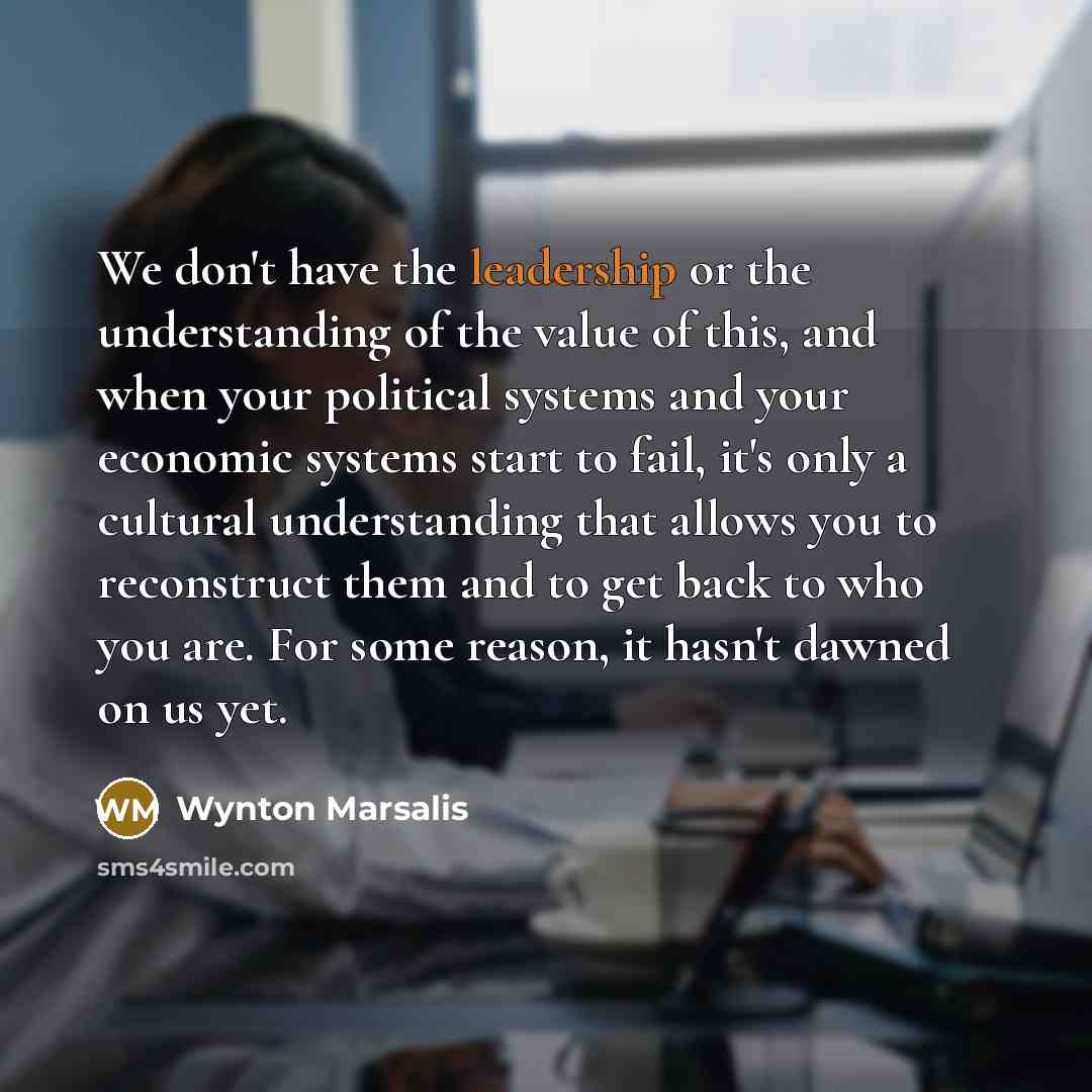 “We don't have the leadership or the understanding of the…” quote by Wynton Marsalis