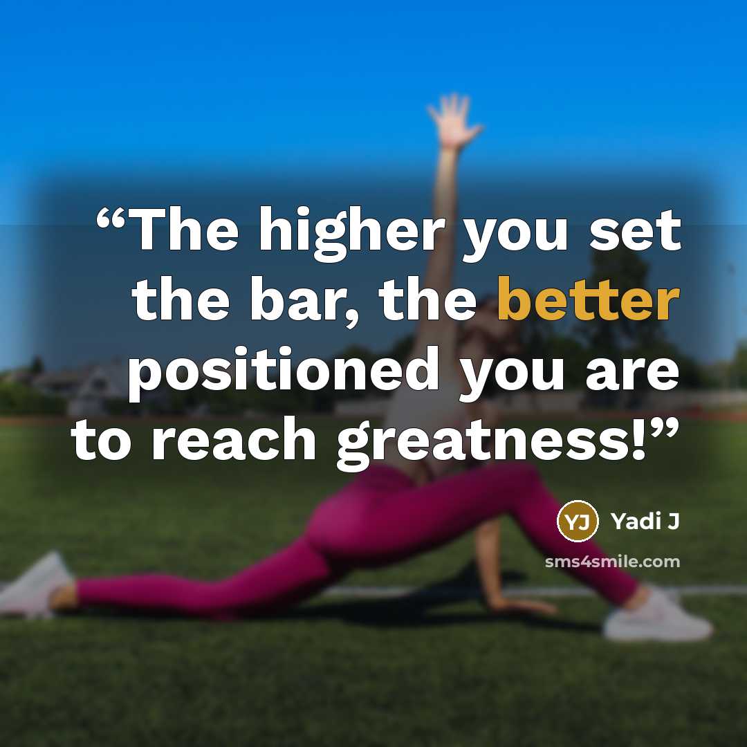 “The higher you set the bar, the better positioned you are to reach greatness!” quote by Yadi J