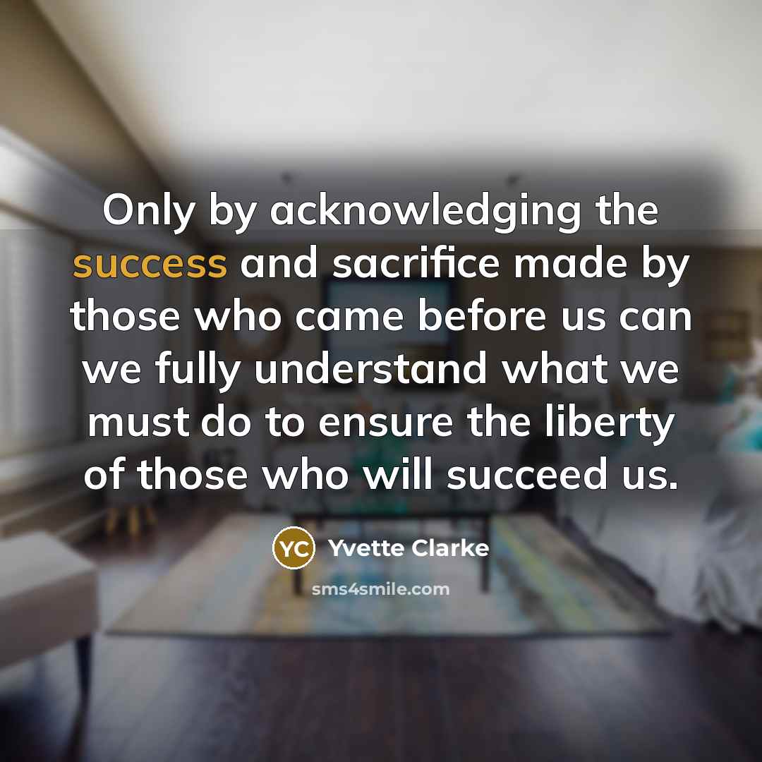 “Only by acknowledging the success and sacrifice made by those…” quote by Yvette Clarke
