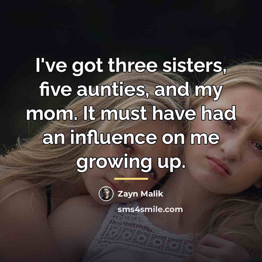 “I've got three sisters, five aunties, and my mom. It…” quote by Zayn Malik