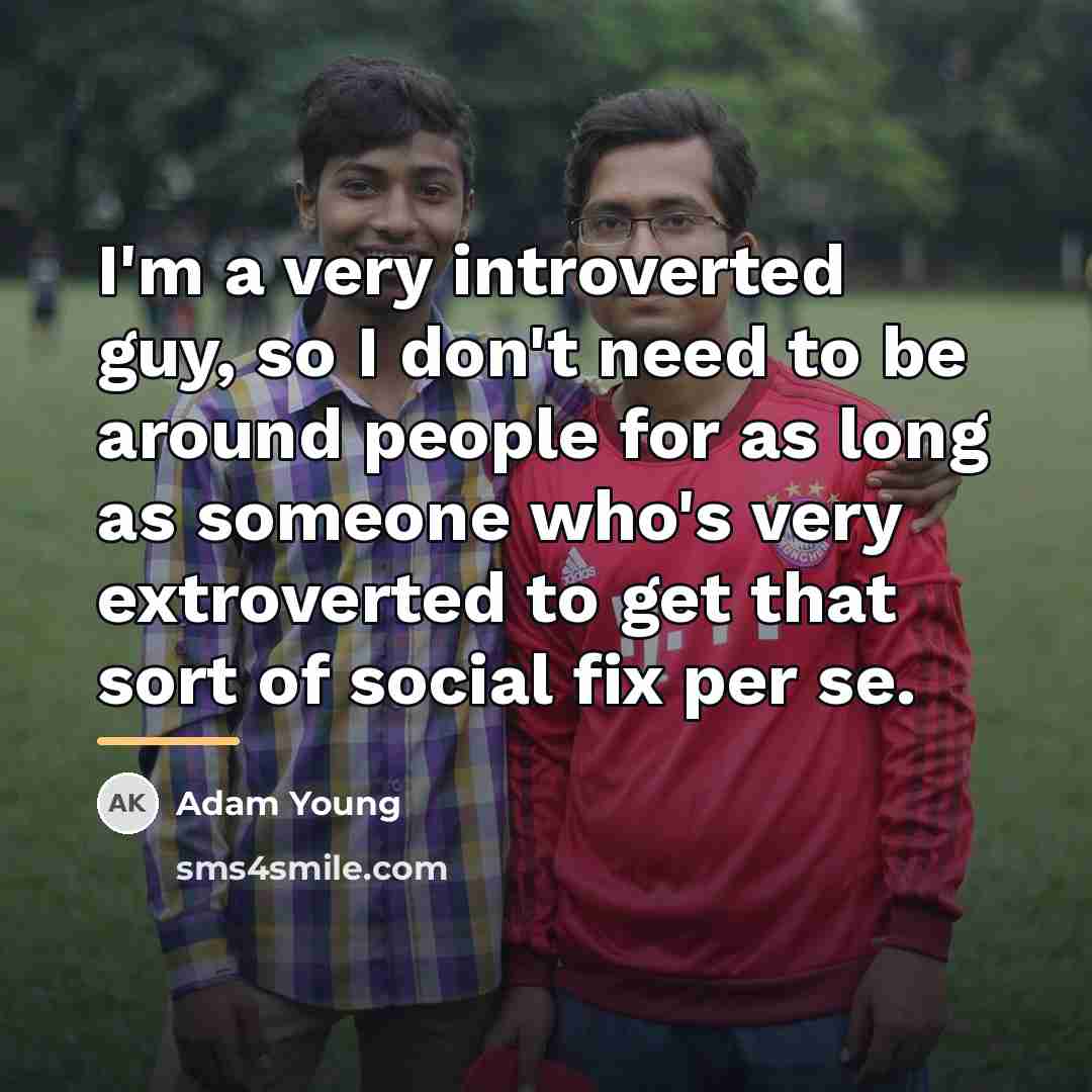“I'm a very introverted guy, so I don't need to…” quote by Adam Young