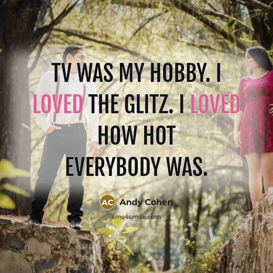 “TV was my hobby. I loved the glitz. I loved…” quote by Andy Cohen