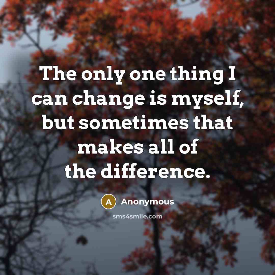 “The only one thing I can change is myself, but…” quote by Anonymous
