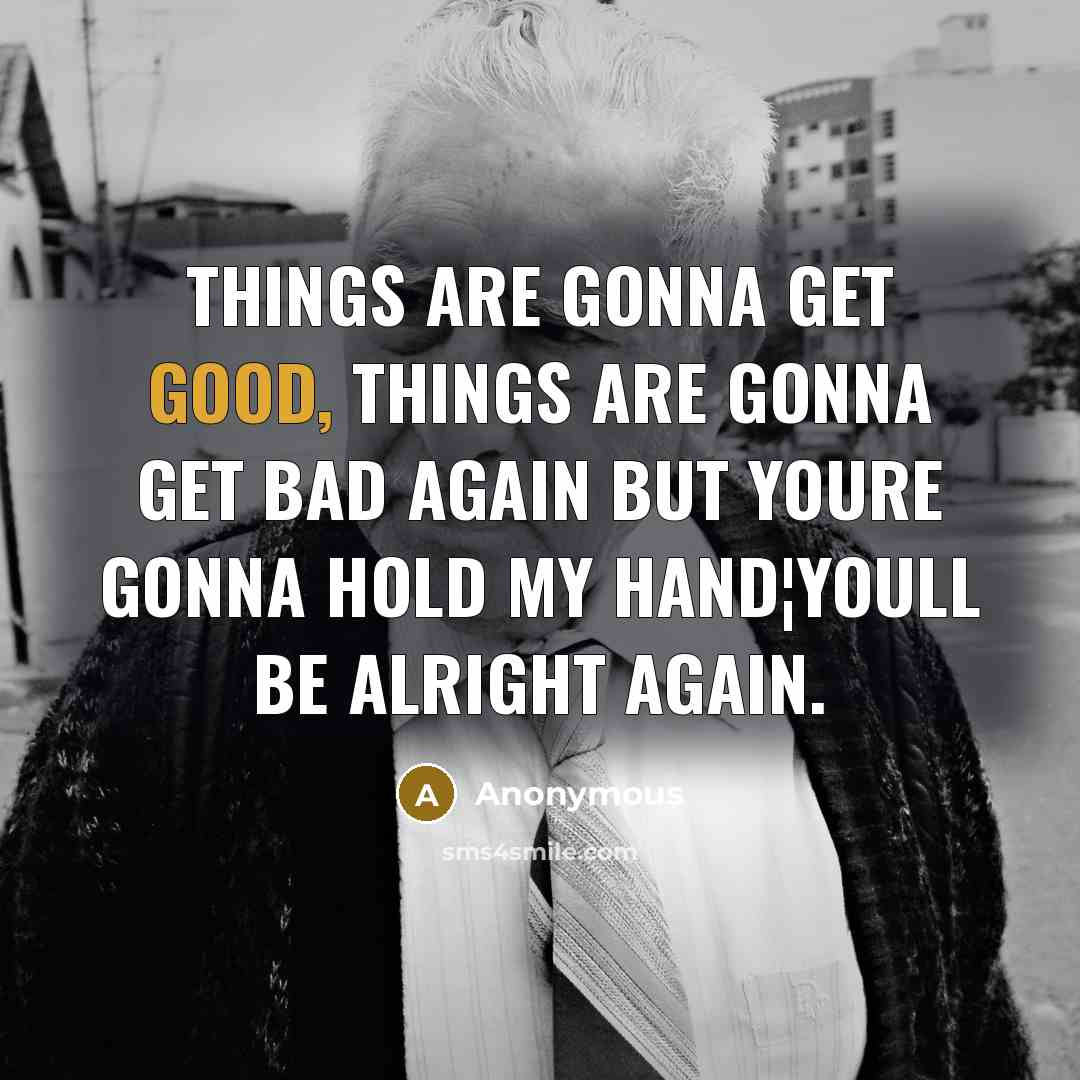 “Things are gonna get good, things are gonna get bad…” quote by Anonymous