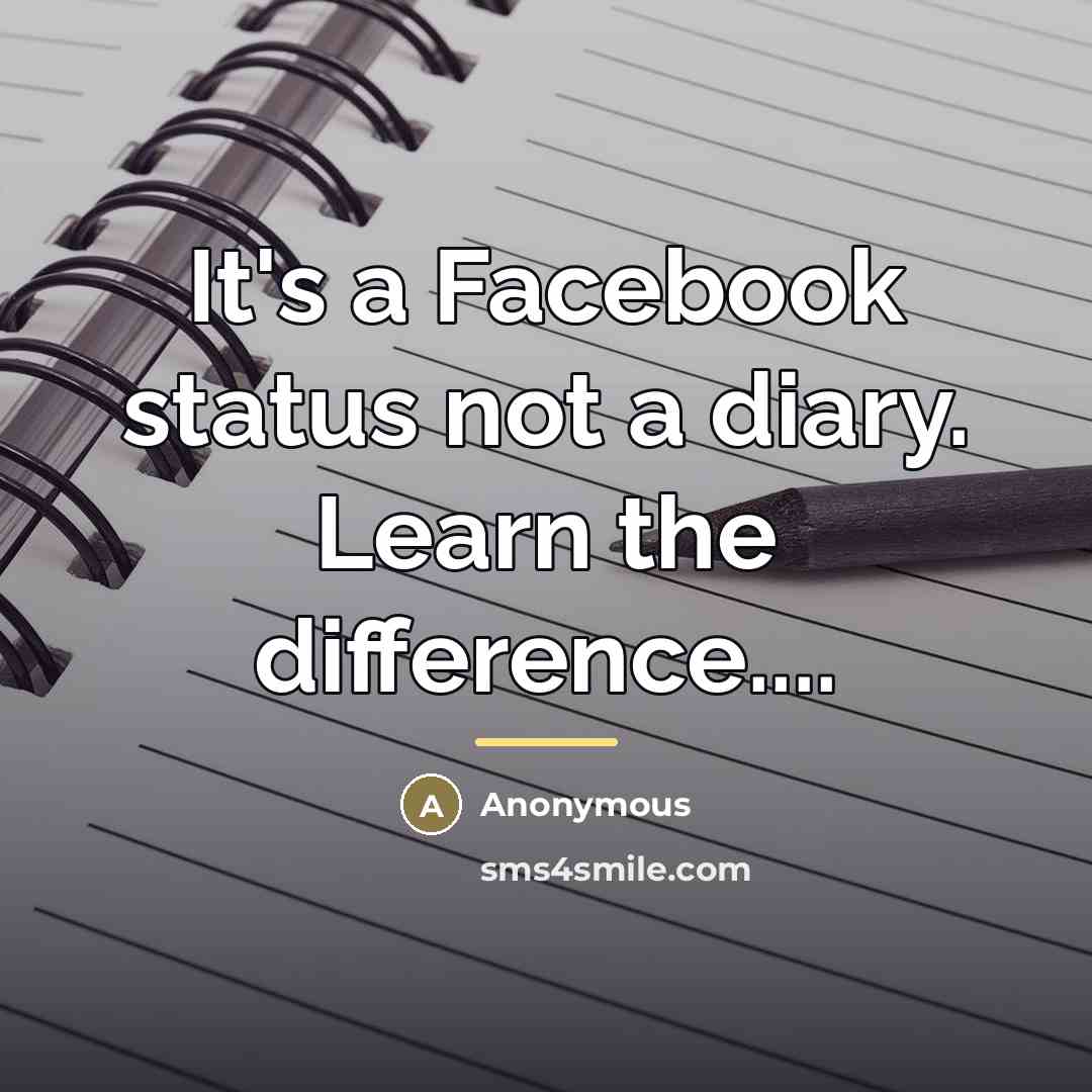 “It's a Facebook status not a diary. Learn the difference....…” quote by Anonymous