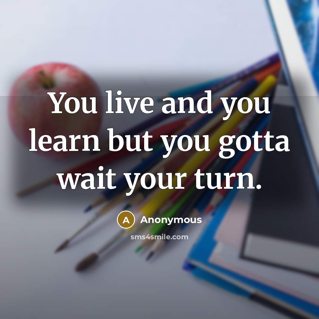 “You live and you learn but you gotta wait your…” quote by Anonymous