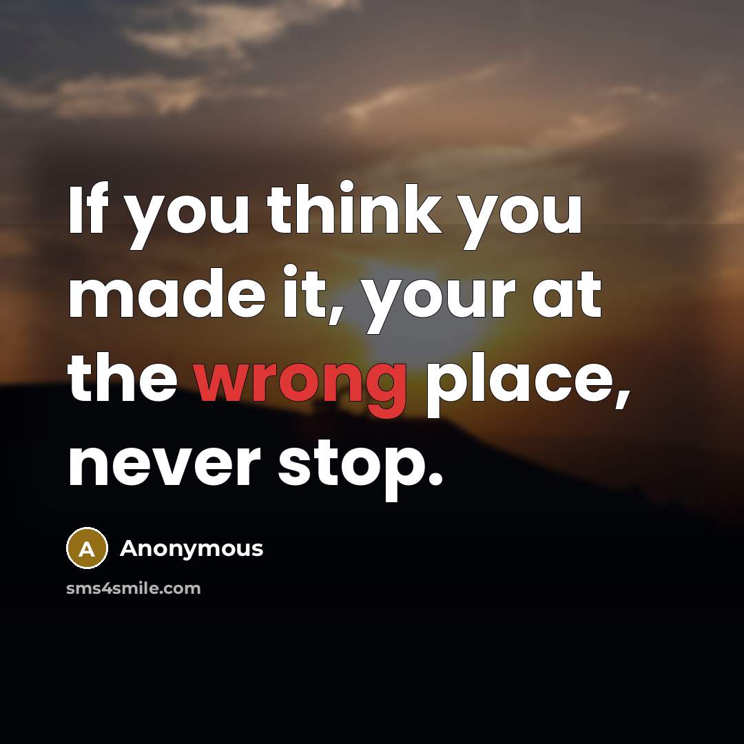 “If you think you made it, your at the wrong…” quote by Anonymous