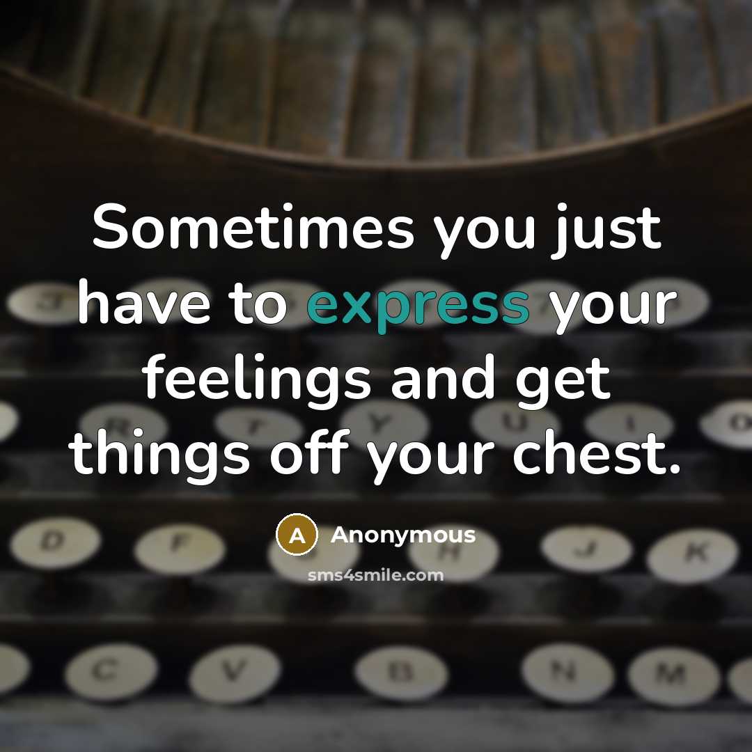 “Sometimes you just have to express your feelings and get things off your chest.” quote by Anonymous