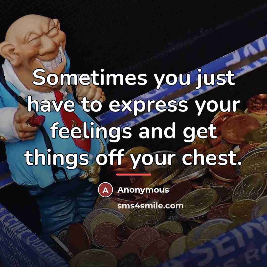 “Sometimes you just have to express your feelings and get…” quote by Anonymous