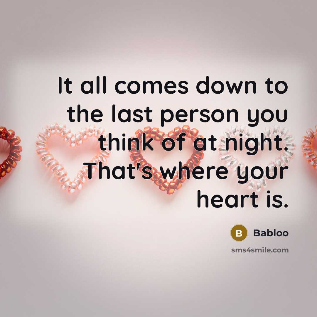 “It all comes down to the last person you think of at night. That's where your heart is.” quote by Babloo