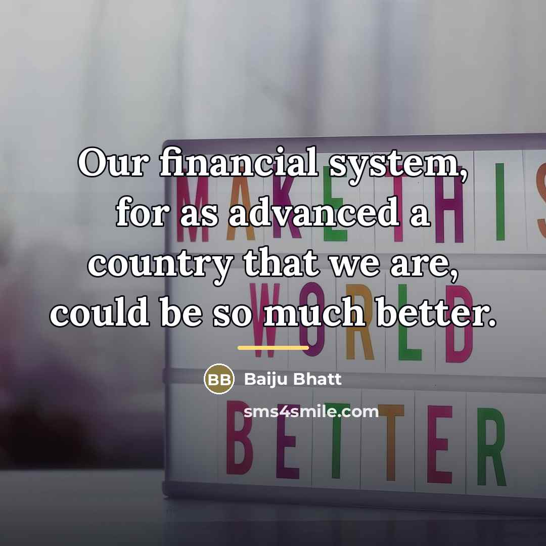 “Our financial system, for as advanced a country that we…” quote by Baiju Bhatt