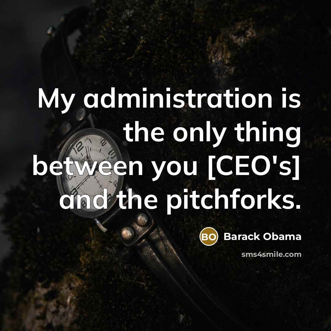 “My administration is the only thing between you [CEO's] and…” quote by Barack Obama