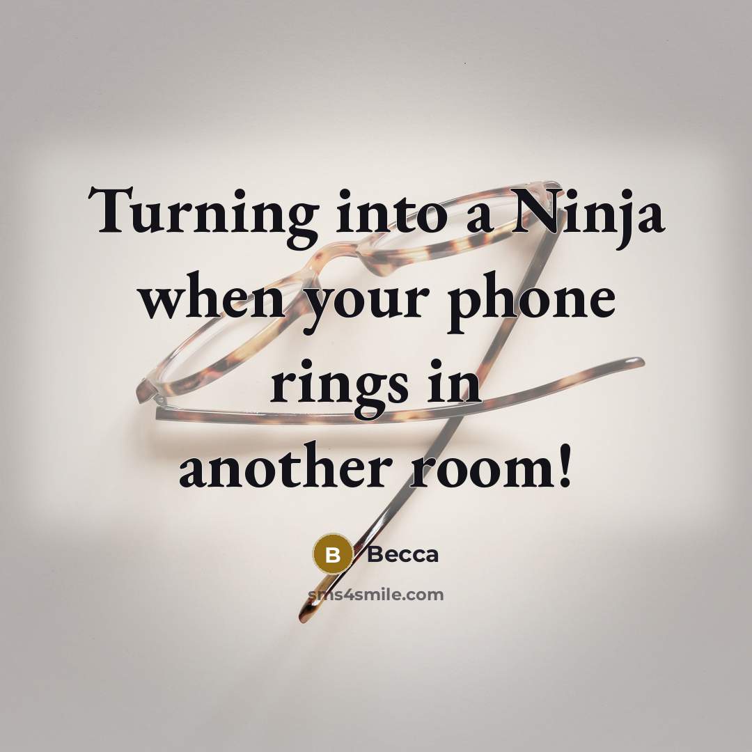 “Turning into a Ninja when your phone rings in another…” quote by Becca