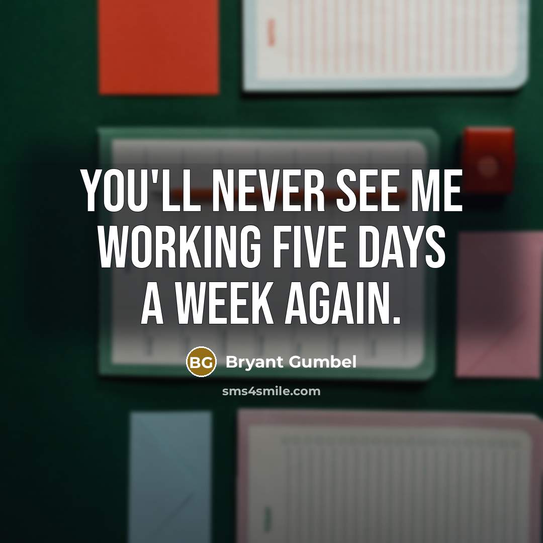 “You'll never see me working five days a week again.” quote by Bryant Gumbel