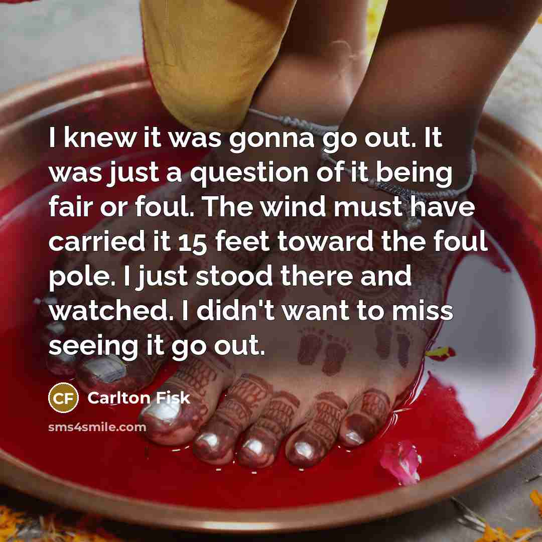 “I knew it was gonna go out. It was just…” quote by Carlton Fisk