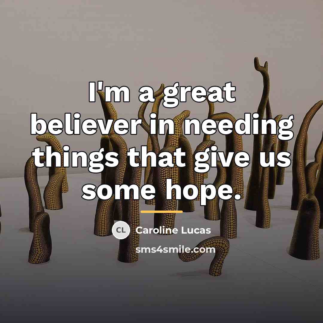 “I'm a great believer in needing things that give us…” quote by Caroline Lucas