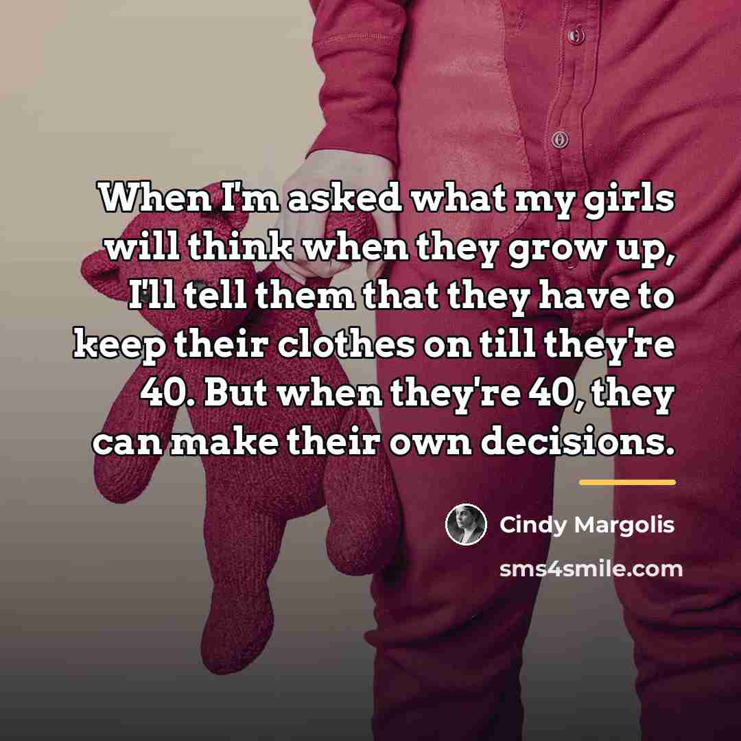 “When I'm asked what my girls will think when they…” quote by Cindy Margolis